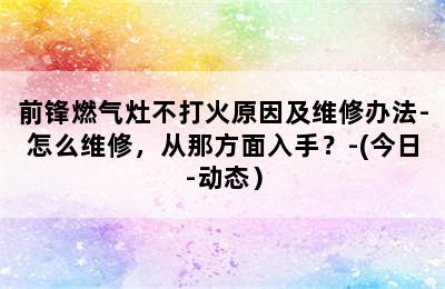 前锋燃气灶不打火原因及维修办法-怎么维修，从那方面入手？-(今日-动态）