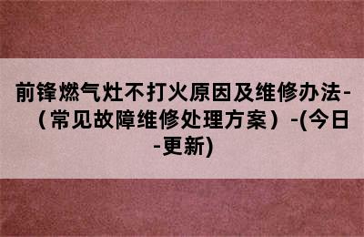 前锋燃气灶不打火原因及维修办法-（常见故障维修处理方案）-(今日-更新)