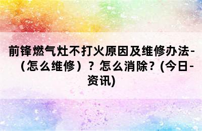 前锋燃气灶不打火原因及维修办法-（怎么维修）？怎么消除？(今日-资讯)