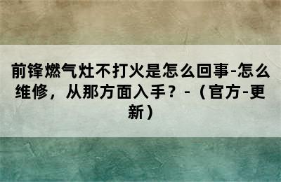 前锋燃气灶不打火是怎么回事-怎么维修，从那方面入手？-（官方-更新）