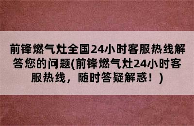 前锋燃气灶全国24小时客服热线解答您的问题(前锋燃气灶24小时客服热线，随时答疑解惑！)