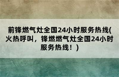 前锋燃气灶全国24小时服务热线(火热呼叫，锋燃燃气灶全国24小时服务热线！)