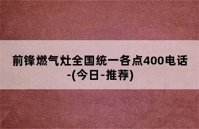 前锋燃气灶全国统一各点400电话-(今日-推荐)