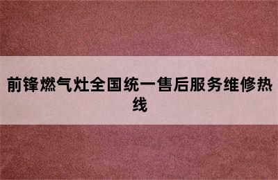 前锋燃气灶全国统一售后服务维修热线