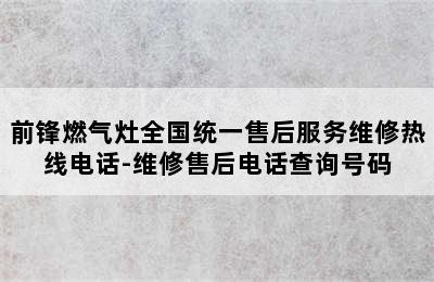 前锋燃气灶全国统一售后服务维修热线电话-维修售后电话查询号码