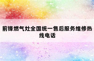 前锋燃气灶全国统一售后服务维修热线电话