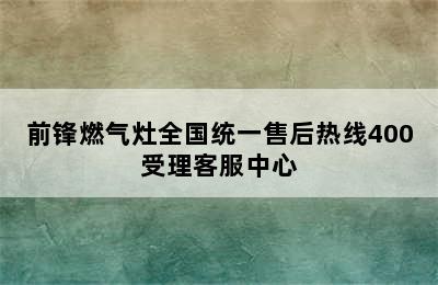 前锋燃气灶全国统一售后热线400受理客服中心