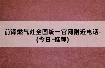 前锋燃气灶全国统一官网附近电话-(今日-推荐)