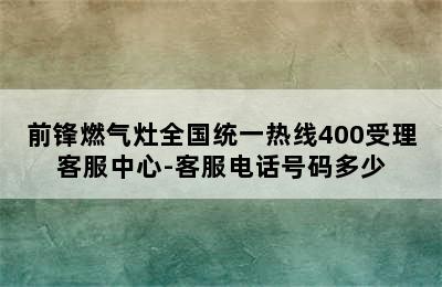 前锋燃气灶全国统一热线400受理客服中心-客服电话号码多少