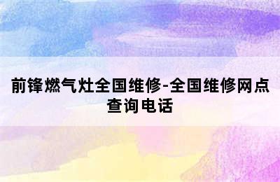 前锋燃气灶全国维修-全国维修网点查询电话