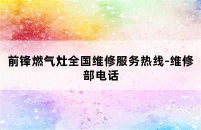 前锋燃气灶全国维修服务热线-维修部电话