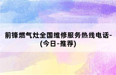 前锋燃气灶全国维修服务热线电话-(今日-推荐)