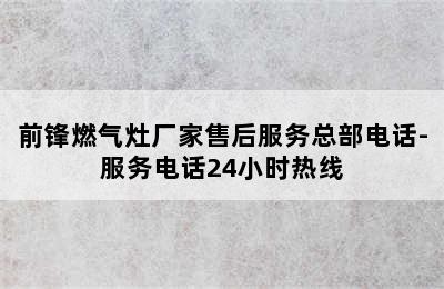 前锋燃气灶厂家售后服务总部电话-服务电话24小时热线