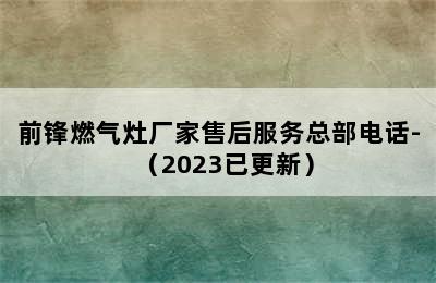 前锋燃气灶厂家售后服务总部电话-（2023已更新）