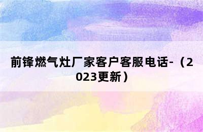 前锋燃气灶厂家客户客服电话-（2023更新）