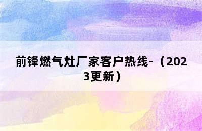 前锋燃气灶厂家客户热线-（2023更新）