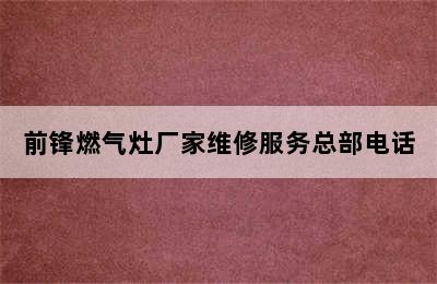 前锋燃气灶厂家维修服务总部电话