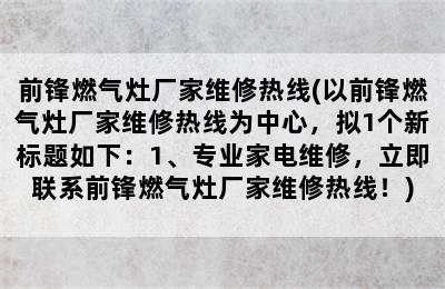 前锋燃气灶厂家维修热线(以前锋燃气灶厂家维修热线为中心，拟1个新标题如下：1、专业家电维修，立即联系前锋燃气灶厂家维修热线！)