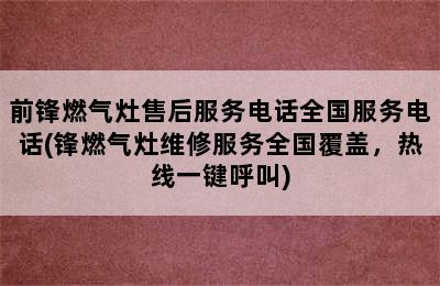 前锋燃气灶售后服务电话全国服务电话(锋燃气灶维修服务全国覆盖，热线一键呼叫)