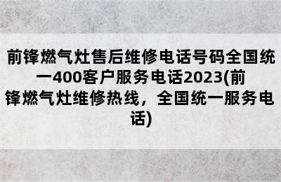 前锋燃气灶售后维修电话号码全国统一400客户服务电话2023(前锋燃气灶维修热线，全国统一服务电话)