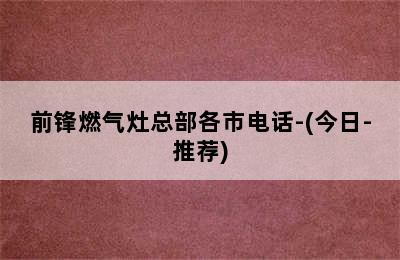 前锋燃气灶总部各市电话-(今日-推荐)