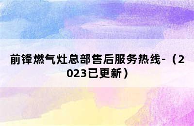 前锋燃气灶总部售后服务热线-（2023已更新）