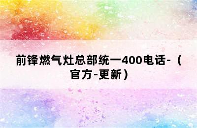 前锋燃气灶总部统一400电话-（官方-更新）