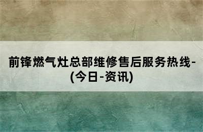 前锋燃气灶总部维修售后服务热线-(今日-资讯)