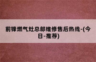 前锋燃气灶总部维修售后热线-(今日-推荐)