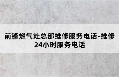 前锋燃气灶总部维修服务电话-维修24小时服务电话