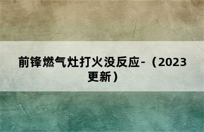 前锋燃气灶打火没反应-（2023更新）