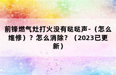 前锋燃气灶打火没有哒哒声-（怎么维修）？怎么消除？（2023已更新）