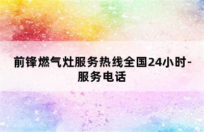 前锋燃气灶服务热线全国24小时-服务电话