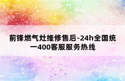 前锋燃气灶维修售后-24h全国统一400客服服务热线