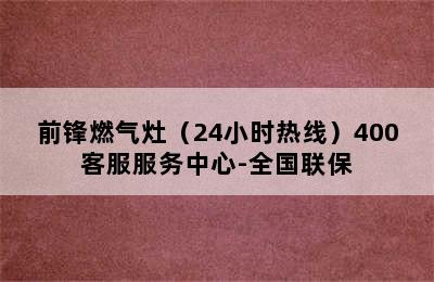 前锋燃气灶（24小时热线）400客服服务中心-全国联保