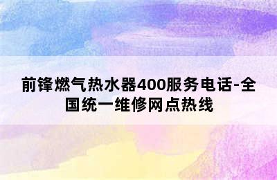 前锋燃气热水器400服务电话-全国统一维修网点热线