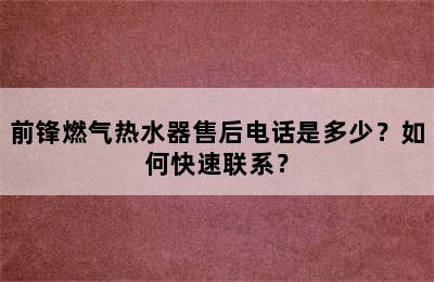 前锋燃气热水器售后电话是多少？如何快速联系？