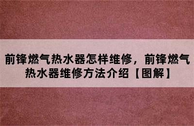 前锋燃气热水器怎样维修，前锋燃气热水器维修方法介绍【图解】