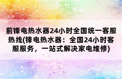 前锋电热水器24小时全国统一客服热线(锋电热水器：全国24小时客服服务，一站式解决家电维修)