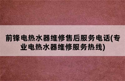 前锋电热水器维修售后服务电话(专业电热水器维修服务热线)