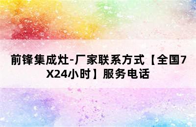 前锋集成灶-厂家联系方式【全国7X24小时】服务电话