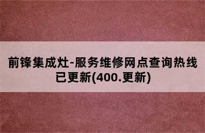 前锋集成灶-服务维修网点查询热线已更新(400.更新)