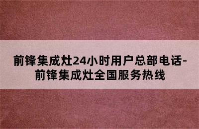 前锋集成灶24小时用户总部电话-前锋集成灶全国服务热线