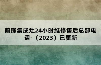 前锋集成灶24小时维修售后总部电话-（2023）已更新