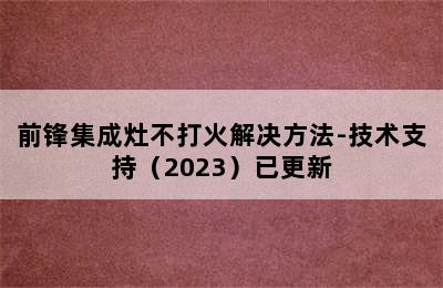 前锋集成灶不打火解决方法-技术支持（2023）已更新