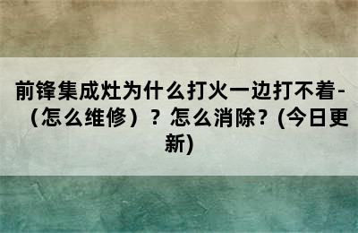 前锋集成灶为什么打火一边打不着-（怎么维修）？怎么消除？(今日更新)