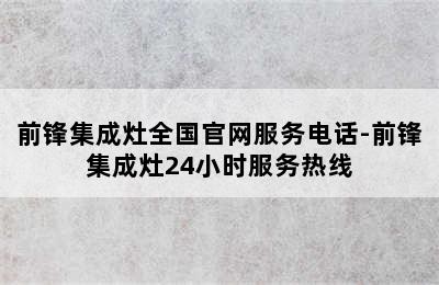 前锋集成灶全国官网服务电话-前锋集成灶24小时服务热线