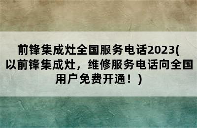 前锋集成灶全国服务电话2023(以前锋集成灶，维修服务电话向全国用户免费开通！)