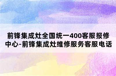 前锋集成灶全国统一400客服报修中心-前锋集成灶维修服务客服电话