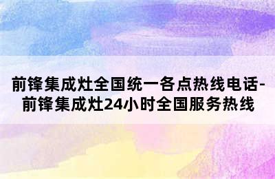 前锋集成灶全国统一各点热线电话-前锋集成灶24小时全国服务热线